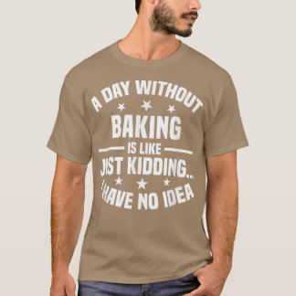 A Day Without Baking Is Like - Funny Baking T-Shirt