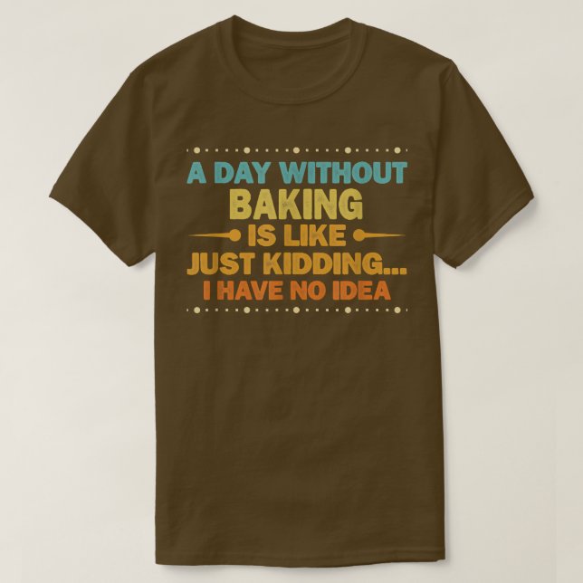 A Day Without Baking Is Like  Funny Baking  T-Shirt (Design Front)