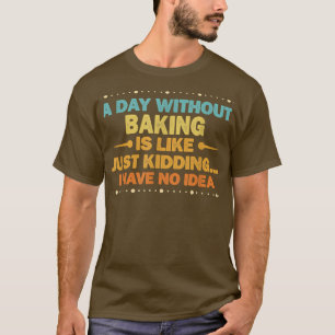 A Day Without Baking Is Like Funny Baking T-Shirt