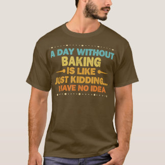A Day Without Baking Is Like Funny Baking T-Shirt