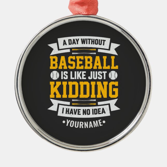 A Day Without Baseball is Like... Just Kidding Metal Ornament (Front)