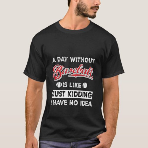 A Day Without Baseball Is Like Kidding I Have No I T_Shirt