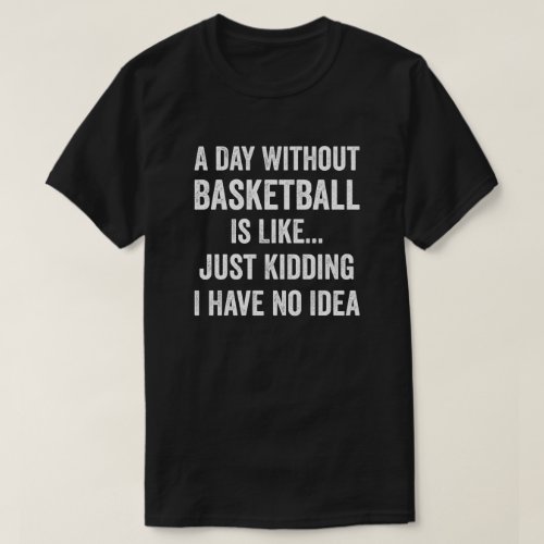 A Day Without Basketball Is Like Basketball Lover T_Shirt