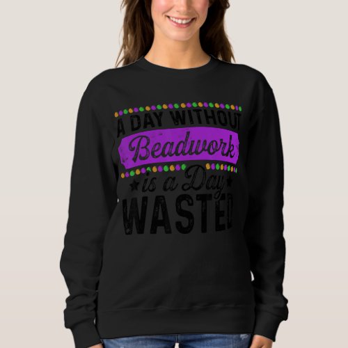 A Day Without Beadwork Is A Day Wasted Beadworker  Sweatshirt