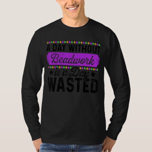 A Day Without Beadwork Is A Day Wasted Beadworker  T_Shirt
