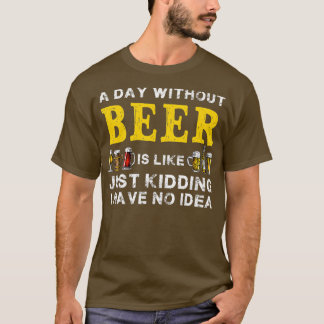 A Day Without Beer Is Like Just Kidding Funny Beer T-Shirt