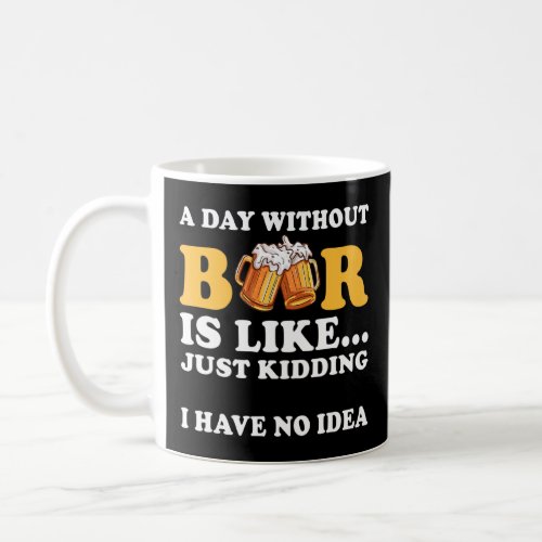 A Day Without Beer Is Like Just Kidding I Have No  Coffee Mug