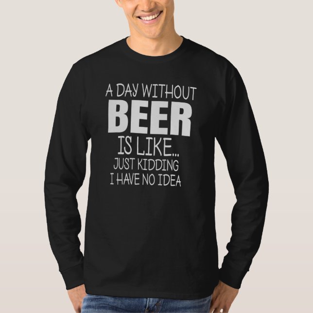 A Day Without Beer Is Like No Idea Funny Drinking  T-Shirt (Front)