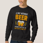A Day Without Beer Probably Won&#180;t Kill Me But Why  Sweatshirt