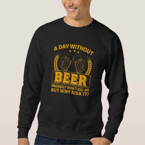 A Day Without Beer Probably Wont Kill Me  Beer Sweatshirt