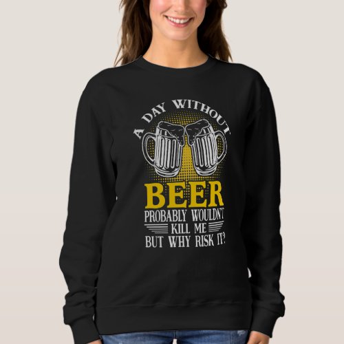 A Day Without Beer Probably Wouldnt Kill Me But W Sweatshirt