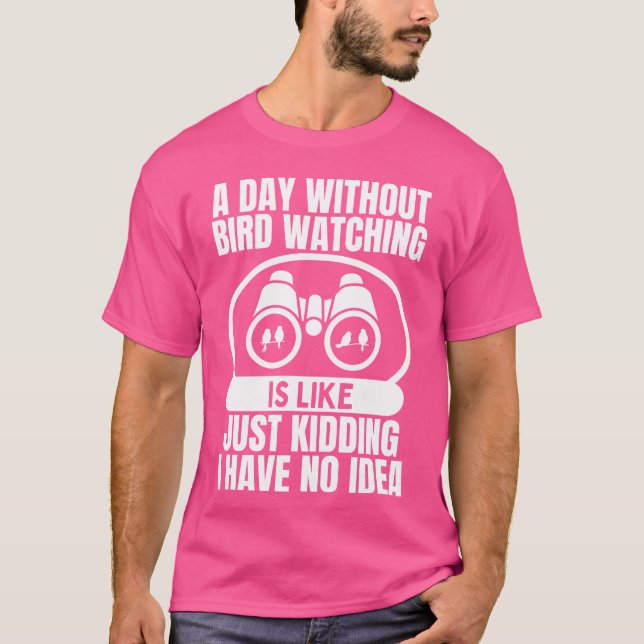 A Day Without Bird Watching Is Like Bird Watching  T-Shirt (Front)