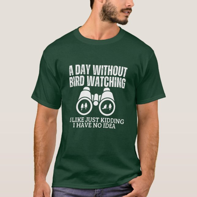 A Day Without Bird Watching Is Like Funny Bird fun T-Shirt (Front)