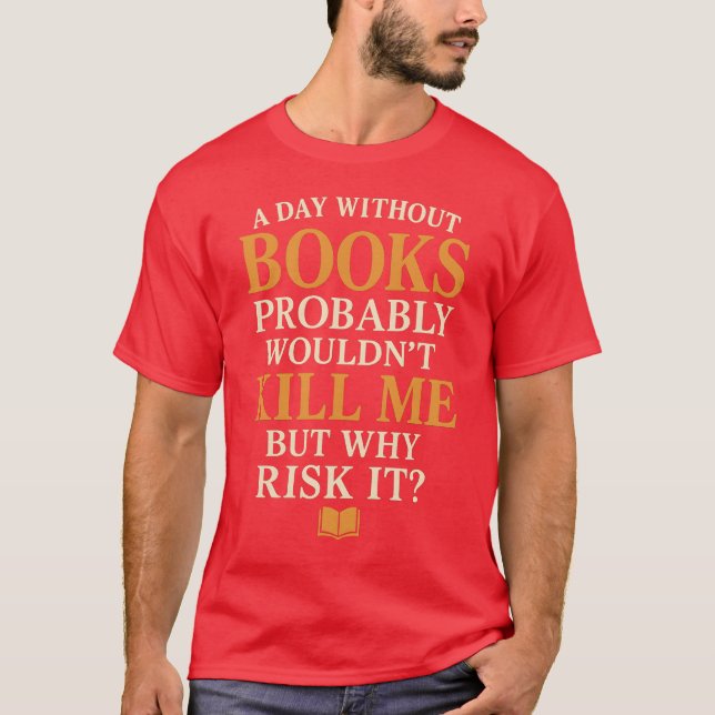 A Day Without Books Probably Wouldn’t Kill Me But  T-Shirt (Front)
