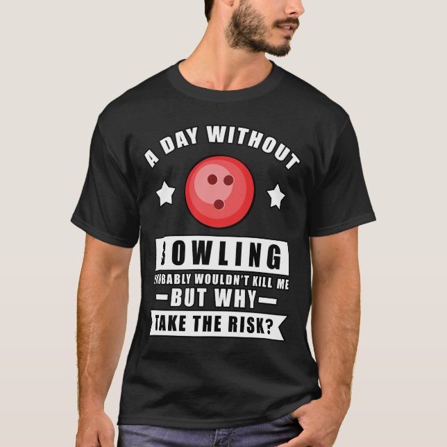 A day without Bowling probably wouldn't kill me bu T-Shirt (Front)