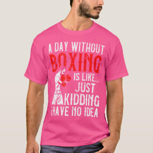 A Day Without Boxing I Have No Idea Funny Kickboxi T-Shirt