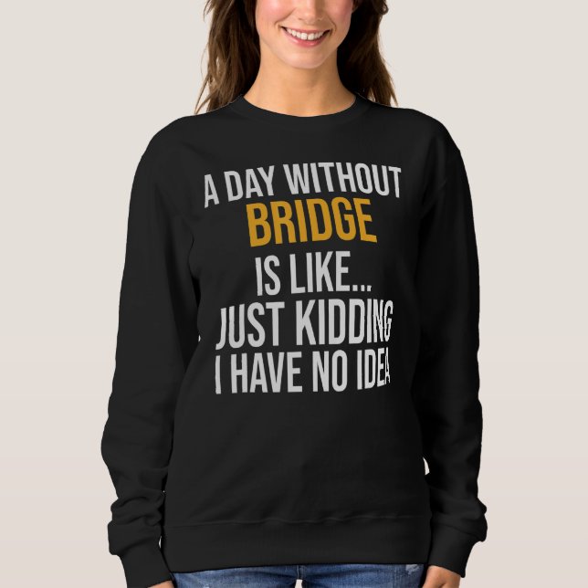 A Day Without Bridge Is Like Sweatshirt (Front)