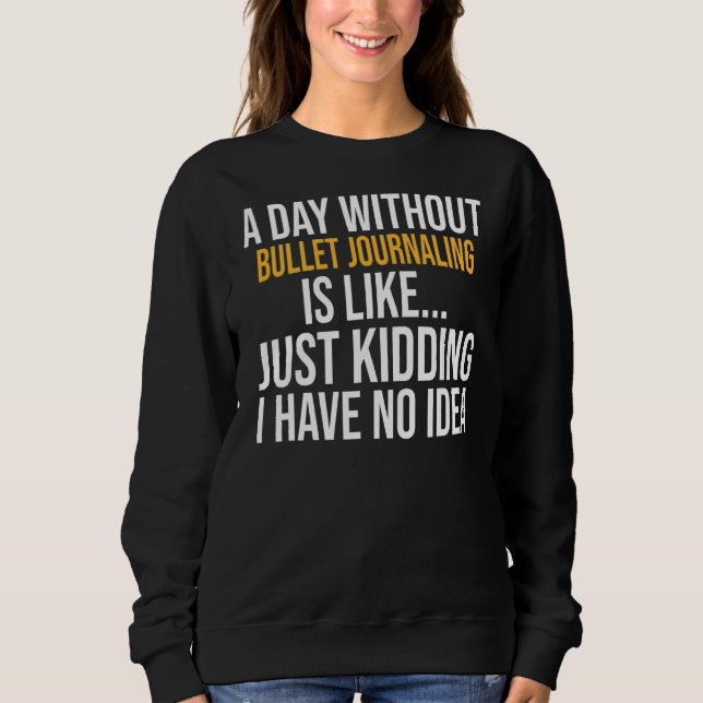 A Day Without Bullet Journaling Is Like Sweatshirt (Front)