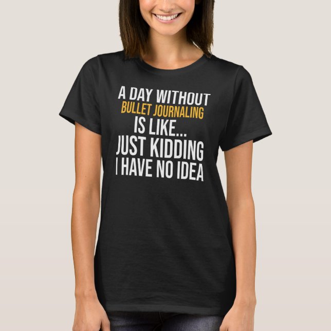 A Day Without Bullet Journaling Is Like T-Shirt (Front)