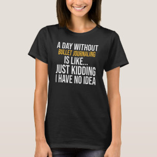 A Day Without Bullet Journaling Is Like T-Shirt