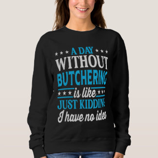 A Day Without Butchering Funny Butcher Sweatshirt