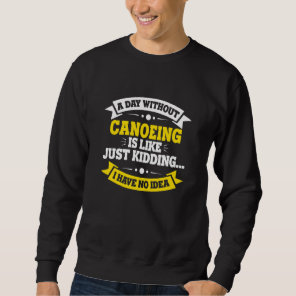 A Day Without Canoeing Is Like   Canoeing Sweatshirt