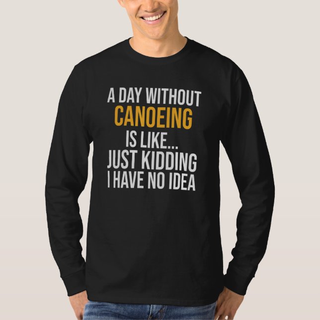 A Day Without Canoeing Is Like T-Shirt (Front)