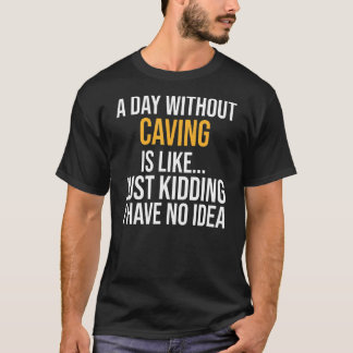 A Day Without Caving Is Like T-Shirt