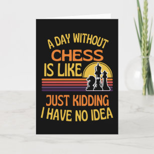 A Day Without Chess Funny Chess Lover Card