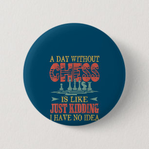 A Day Without Chess Is Like Just Kidding Button