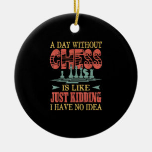 A Day Without Chess Is Like Just Kidding Ceramic Ornament