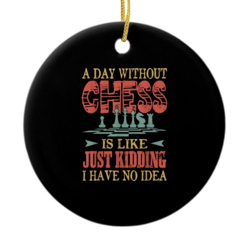 A Day Without Chess Is Like Just Kidding Ceramic Ornament