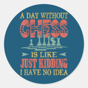 A Day Without Chess Is Like Just Kidding Classic Round Sticker