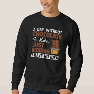 A Day Without Chocolate Is Like Just Kidding I Hav Sweatshirt