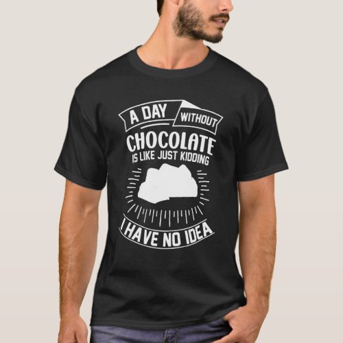 A Day Without Chocolate Is Like Just Kidding I Hav T_Shirt