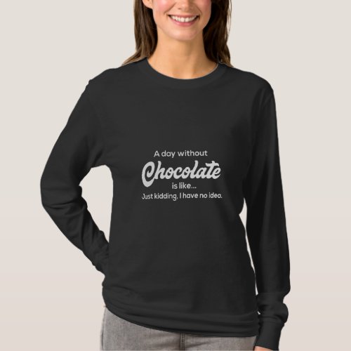 A Day Without Chocolate Just Kidding Funny Dessert T_Shirt