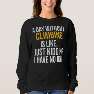 A Day Without Climbing Is Like Sweatshirt