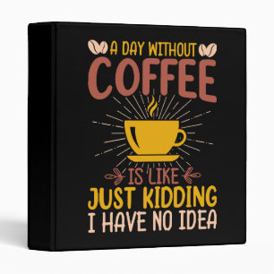 A Day Without Coffee Is Just Kidding 3 Ring Binder