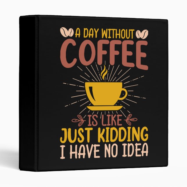 A Day Without Coffee Is Just Kidding 3 Ring Binder (Front/Spine)