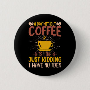 A Day Without Coffee Is Just Kidding Button