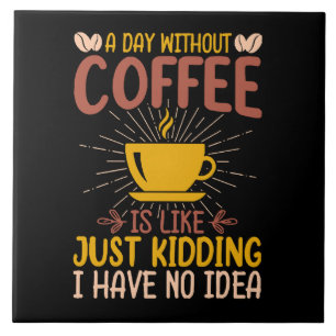 A Day Without Coffee Is Just Kidding Ceramic Tile