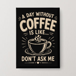 A day without coffee is like don't ask me button