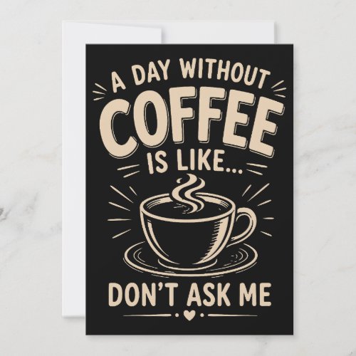 A day without coffee is like don't ask me invitation