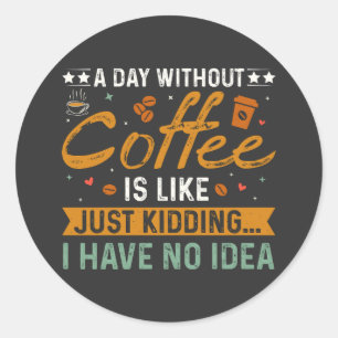 A Day Without Coffee Is Like Funny Coffee Lover Classic Round Sticker