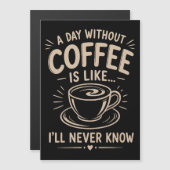 A day without coffee is like I'll never know (Front/Back)