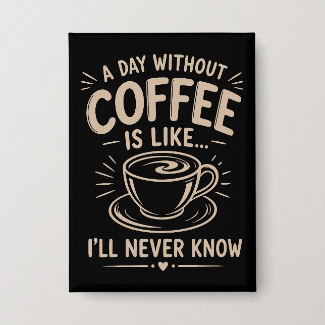 A day without coffee is like I'll never know Button (Front)