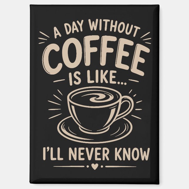 A day without coffee is like I'll never know Magnet (Front)