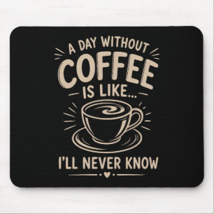 A day without coffee is like I'll never know Mouse Pad