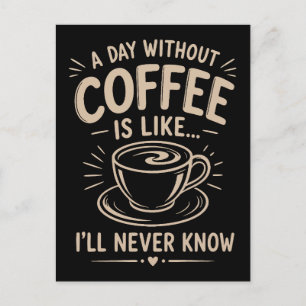 A day without coffee is like I'll never know Postcard