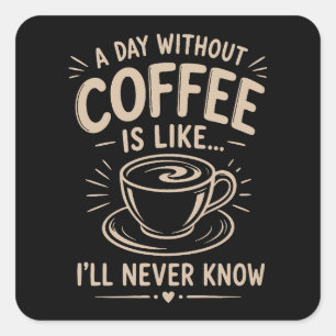 A day without coffee is like I'll never know Square Sticker